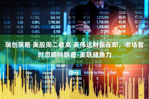 瑞创策略 美股周二收高 英伟达财报在即，市场暂时忽略特朗普-美联储角力