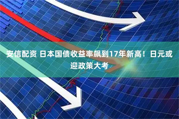 安信配资 日本国债收益率飙到17年新高！日元或迎政策大考