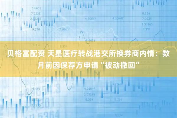 贝格富配资 天星医疗转战港交所换券商内情：数月前因保荐方申请“被动撤回”