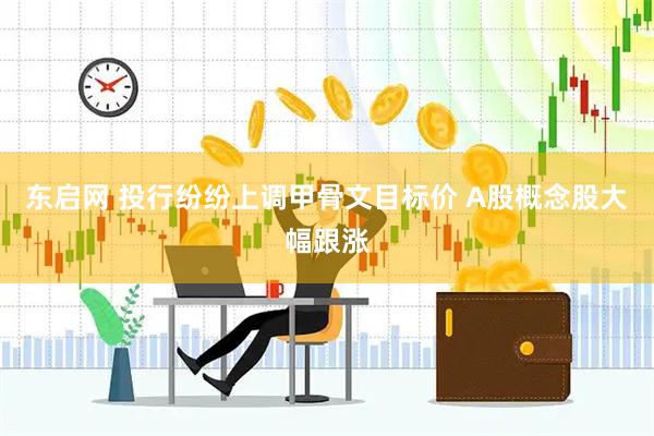东启网 投行纷纷上调甲骨文目标价 A股概念股大幅跟涨