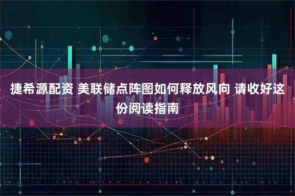 捷希源配资 美联储点阵图如何释放风向 请收好这份阅读指南