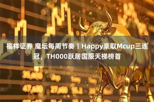 福祥证券 魔坛每周节奏丨Happy豪取Mcup三连冠，TH000跃居国服天梯榜首