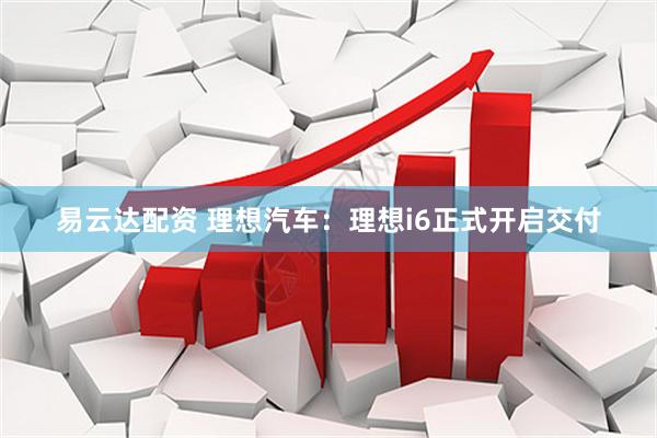 易云达配资 理想汽车：理想i6正式开启交付