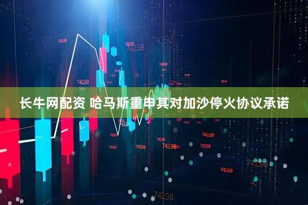 长牛网配资 哈马斯重申其对加沙停火协议承诺