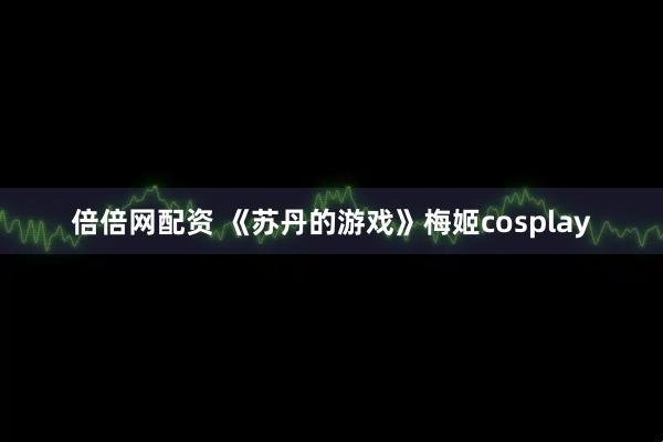 倍倍网配资 《苏丹的游戏》梅姬cosplay