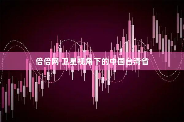 倍倍网 卫星视角下的中国台湾省