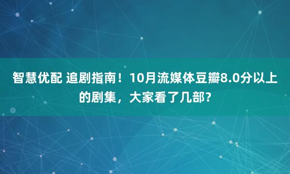智慧优配 追剧指南！10月流媒体豆瓣8.0分以上的剧集，大家看了几部？