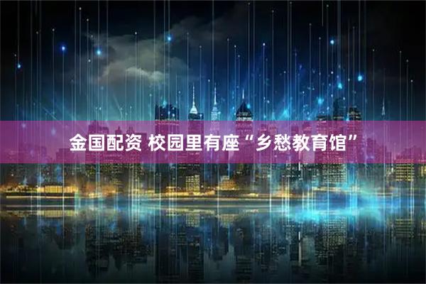 金国配资 校园里有座“乡愁教育馆”