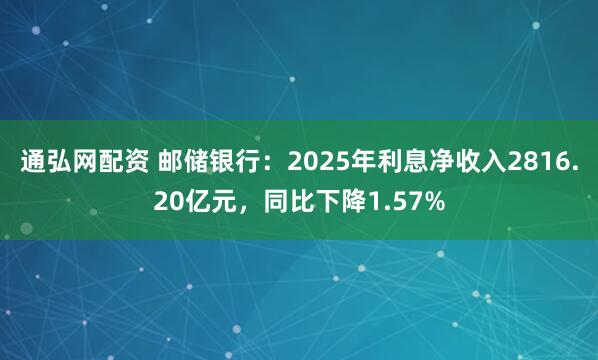 通弘网配资 邮储银行:2025年利息净收入2816.20亿元,同比下降1.57%