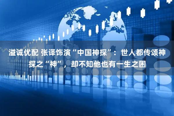 溢诚优配 张译饰演“中国神探”：世人都传颂神探之“神”，却不知他也有一生之困